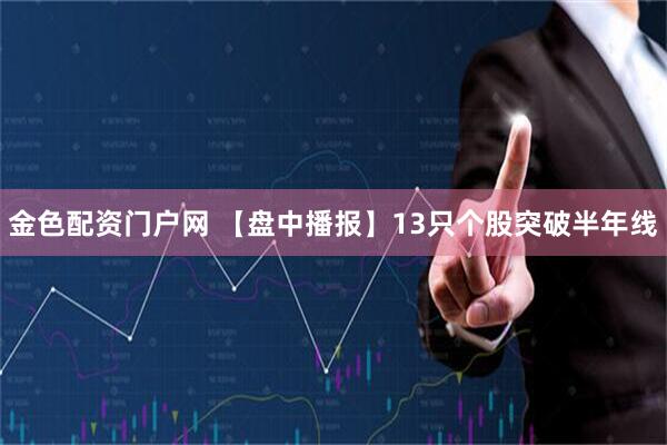 金色配资门户网 【盘中播报】13只个股突破半年线
