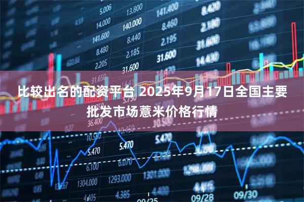 比较出名的配资平台 2025年9月17日全国主要批发市场薏米价格行情