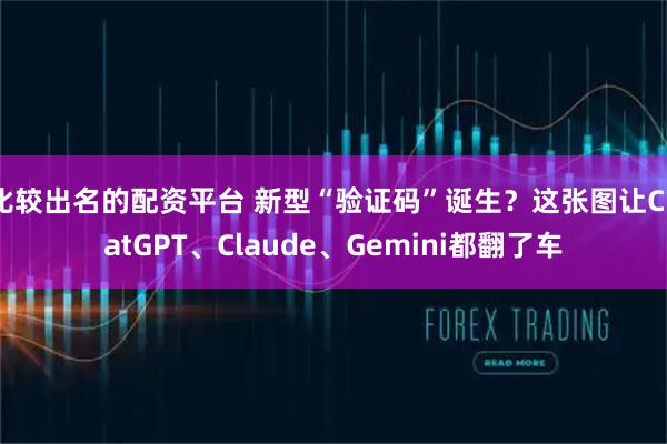 比较出名的配资平台 新型“验证码”诞生？这张图让ChatGPT、Claude、Gemini都翻了车