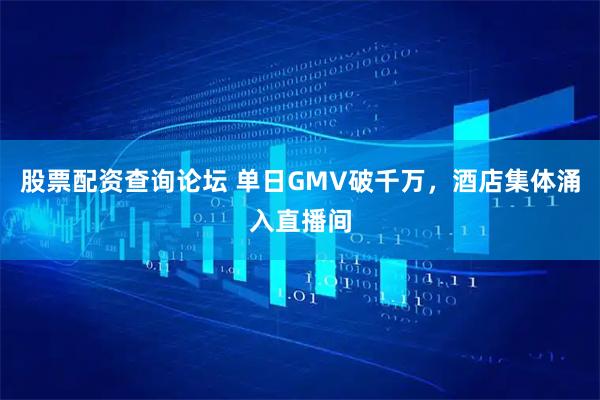 股票配资查询论坛 单日GMV破千万，酒店集体涌入直播间