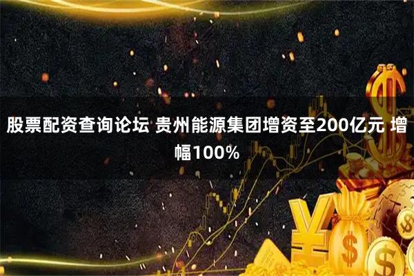 股票配资查询论坛 贵州能源集团增资至200亿元 增幅100%