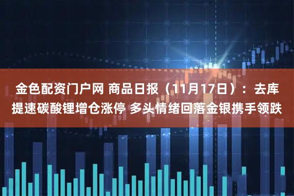 金色配资门户网 商品日报（11月17日）：去库提速碳酸锂增仓涨停 多头情绪回落金银携手领跌