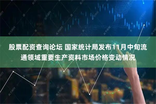 股票配资查询论坛 国家统计局发布11月中旬流通领域重要生产资料市场价格变动情况
