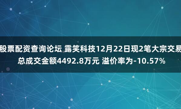 股票配资查询论坛 露笑科技12月22日现2笔大宗交易 总成交金额4492.8万元 溢价率为-10.57%