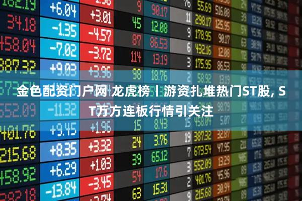 金色配资门户网 龙虎榜丨游资扎堆热门ST股, ST万方连板行情引关注