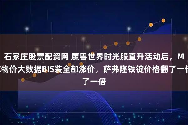石家庄股票配资网 魔兽世界时光服直升活动后，MC物价大数据BIS装全部涨价，萨弗隆铁锭价格翻了一倍