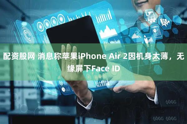 配资股网 消息称苹果iPhone Air 2因机身太薄，无缘屏下Face ID