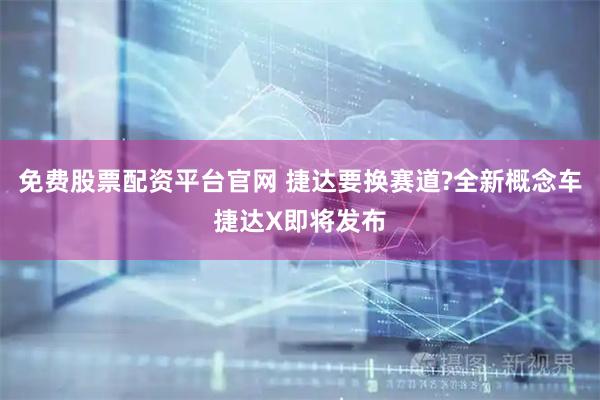 免费股票配资平台官网 捷达要换赛道?全新概念车捷达X即将发布
