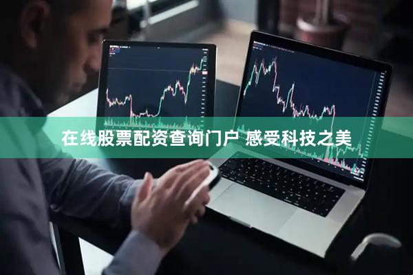 在线股票配资查询门户 感受科技之美