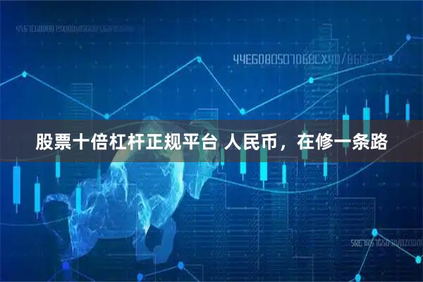 股票十倍杠杆正规平台 人民币，在修一条路